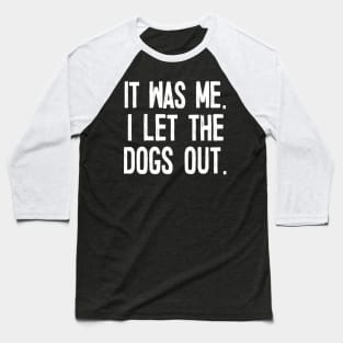 It Was Me. I Let The Dogs Out. Baseball T-Shirt